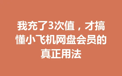 我充了3次值，才搞懂小飞机网盘会员的真正用法 一