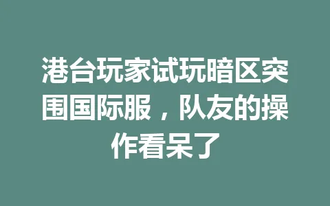 港台玩家试玩暗区突围国际服，队友的操作看呆了 一