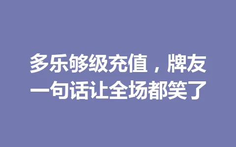 多乐够级充值，牌友一句话让全场都笑了 一