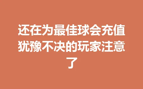 还在为最佳球会充值犹豫不决的玩家注意了 一