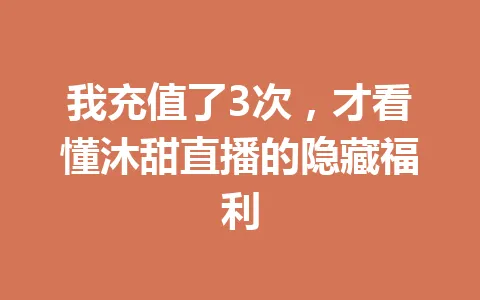 我充值了3次,才看懂沐甜直播的隐藏福利 一
