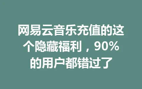 网易云音乐充值的这个隐藏福利，90%的用户都错过了 一