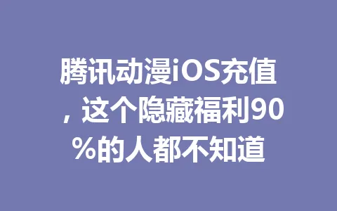腾讯动漫iOS充值，这个隐藏福利90%的人都不知道 一