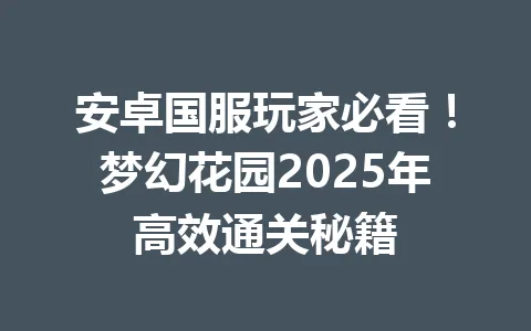 安卓国服玩家必看！梦幻花园2025年高效通关秘籍 一