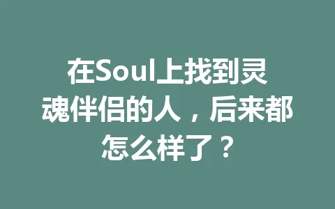 在Soul上找到灵魂伴侣的人,后来都怎么样了? 一