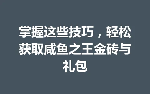掌握这些技巧，轻松获取咸鱼之王金砖与礼包 一