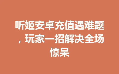 听姬安卓充值遇难题，玩家一招解决全场惊呆 一