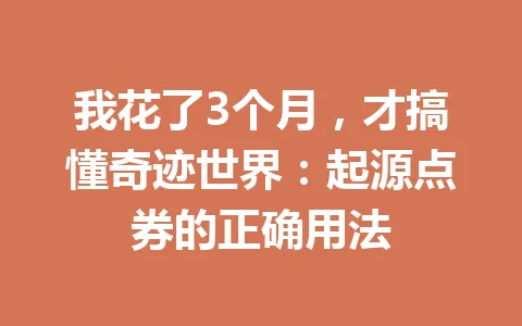 我花了3个月，才搞懂奇迹世界：起源点券的正确用法 一