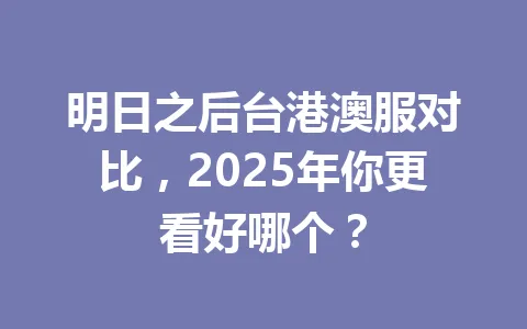 明日之后台港澳服对比，2025年你更看好哪个？ 一