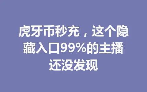 虎牙币秒充,这个隐藏入口99%的主播还没发现 一