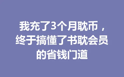 我充了3个月耽币,终于搞懂了书耽会员的省钱门道 一