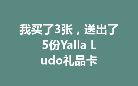我买了3张，送出了5份Yalla Ludo礼品卡 一