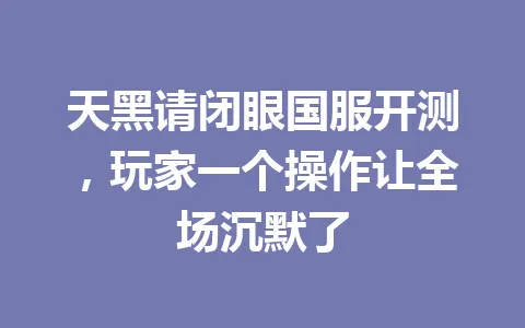 天黑请闭眼国服开测，玩家一个操作让全场沉默了 一