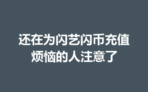 还在为闪艺闪币充值烦恼的人注意了 一