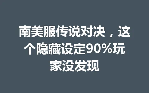 南美服传说对决，这个隐藏设定90%玩家没发现 一