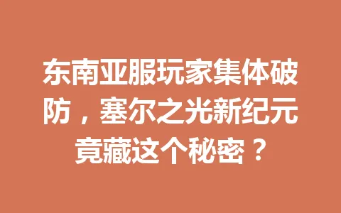 东南亚服玩家集体破防，塞尔之光新纪元竟藏这个秘密？ 一