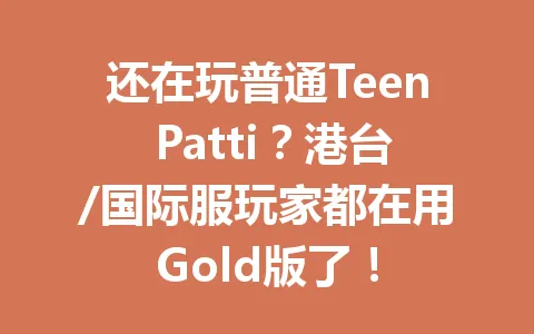 还在玩普通Teen Patti？港台/国际服玩家都在用Gold版了！ 一
