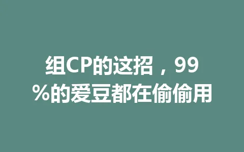 组CP的这招，99%的爱豆都在偷偷用 一