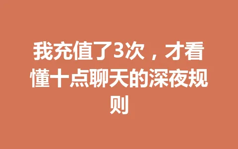 我充值了3次,才看懂十点聊天的深夜规则 一