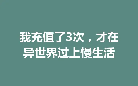我充值了3次，才在异世界过上慢生活 一