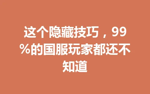 这个隐藏技巧,99%的国服玩家都还不知道 一