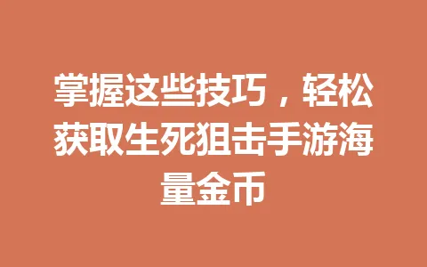 掌握这些技巧，轻松获取生死狙击手游海量金币 一