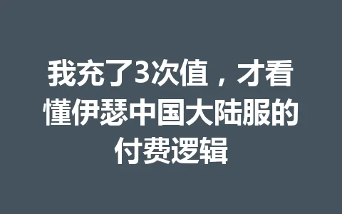 我充了3次值，才看懂伊瑟中国大陆服的付费逻辑 一