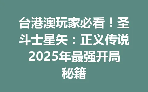 台港澳玩家必看！圣斗士星矢：正义传说2025年最强开局秘籍 一