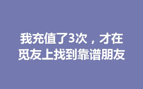 我充值了3次,才在觅友上找到靠谱朋友 一