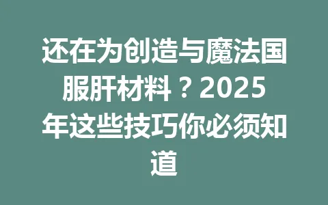 还在为创造与魔法国服肝材料？2025年这些技巧你必须知道 一