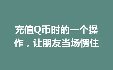 充值Q币时的一个操作，让朋友当场愣住 一