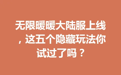 无限暖暖大陆服上线，这五个隐藏玩法你试过了吗？ 一