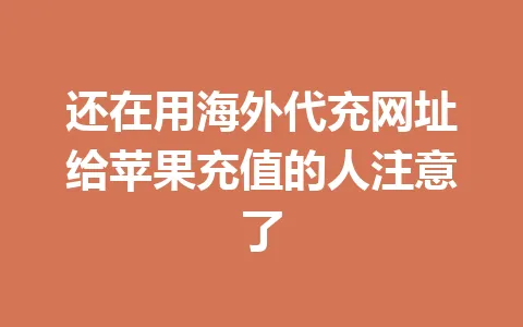 还在用海外代充网址给苹果充值的人注意了 一