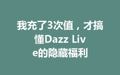 我充了3次值,才搞懂Dazz Live的隐藏福利 一