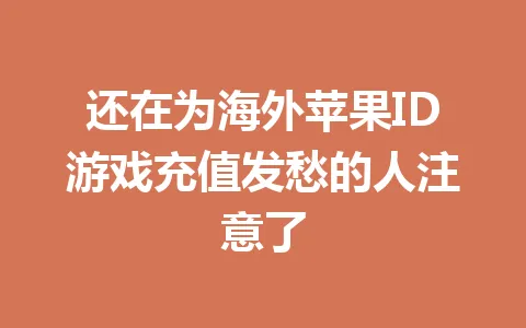 还在为海外苹果ID游戏充值发愁的人注意了 一