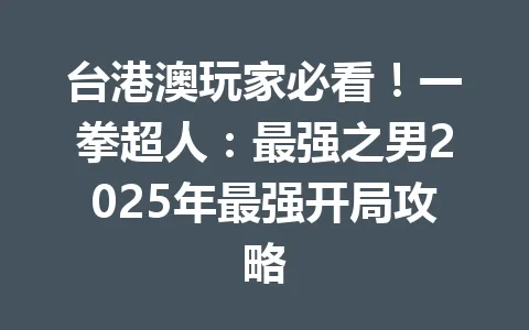 台港澳玩家必看！一拳超人：最强之男2025年最强开局攻略 一