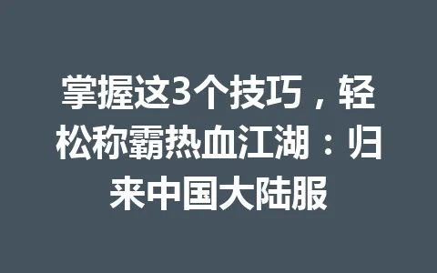 掌握这3个技巧，轻松称霸热血江湖：归来中国大陆服 一