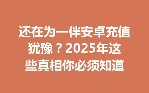 还在为一伴安卓充值犹豫？2025年这些真相你必须知道 一
