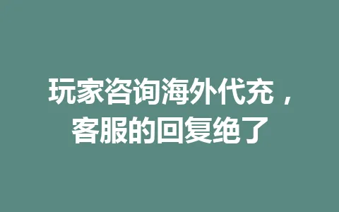 玩家咨询海外代充,客服的回复绝了 一