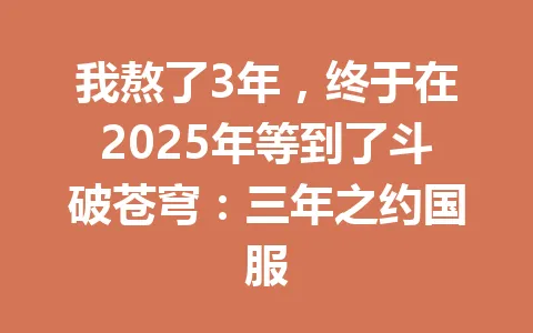 我熬了3年，终于在2025年等到了斗破苍穹：三年之约国服 一