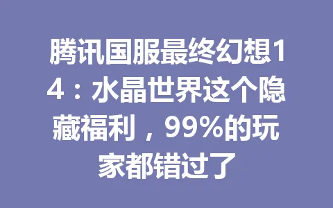 腾讯国服最终幻想14：水晶世界这个隐藏福利，99%的玩家都错过了 一
