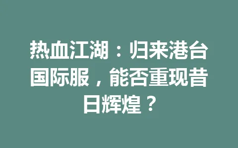 热血江湖：归来港台国际服，能否重现昔日辉煌？ 一