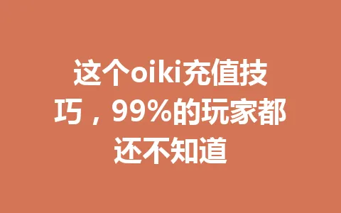 这个oiki充值技巧,99%的玩家都还不知道 一