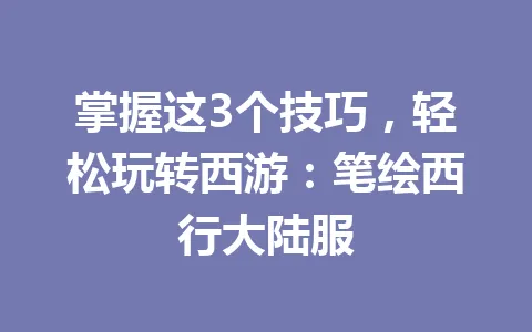 掌握这3个技巧，轻松玩转西游：笔绘西行大陆服 一
