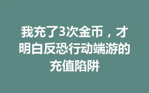 我充了3次金币，才明白反恐行动端游的充值陷阱 一