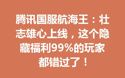 腾讯国服航海王：壮志雄心上线，这个隐藏福利99%的玩家都错过了！ 一