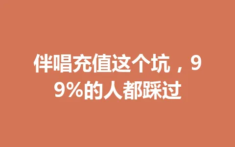 伴唱充值这个坑，99%的人都踩过 一