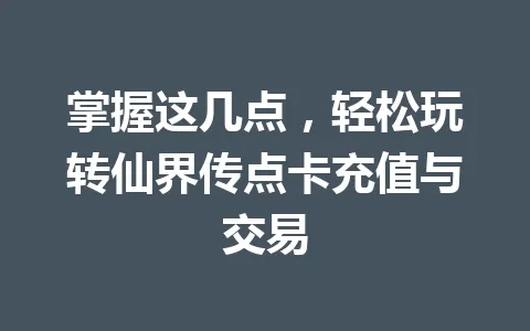 掌握这几点,轻松玩转仙界传点卡充值与交易 一