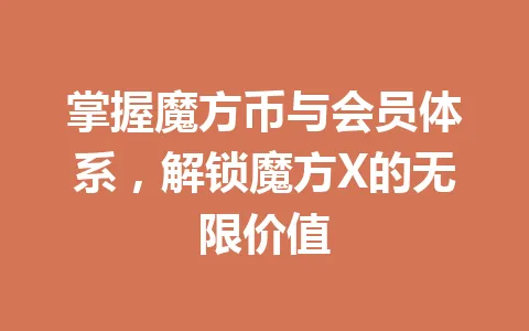 掌握魔方币与会员体系，解锁魔方X的无限价值 一