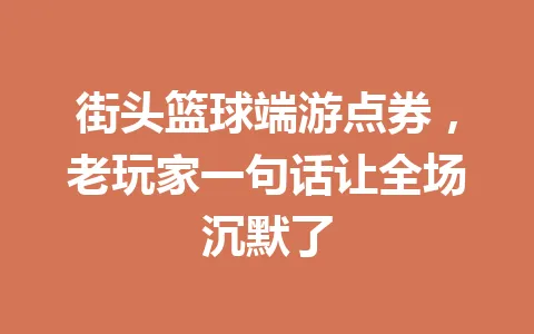 街头篮球端游点券，老玩家一句话让全场沉默了 一